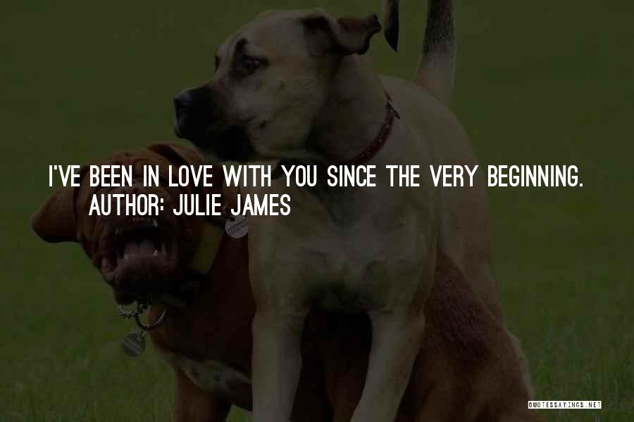 Julie James Quotes: I've Been In Love With You Since The Very Beginning. You Asked Why There Isn't Anyone Else In My Life,
