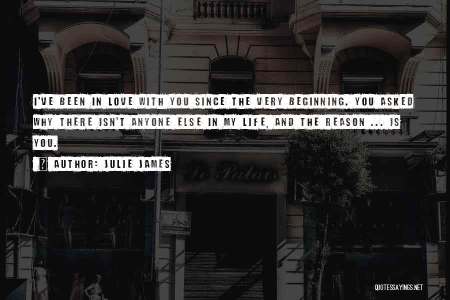 Julie James Quotes: I've Been In Love With You Since The Very Beginning. You Asked Why There Isn't Anyone Else In My Life,