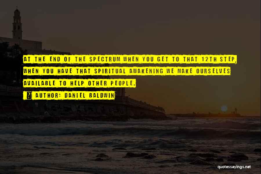 Daniel Baldwin Quotes: At The End Of The Spectrum When You Get To That 12th Step, When You Have That Spiritual Awakening We