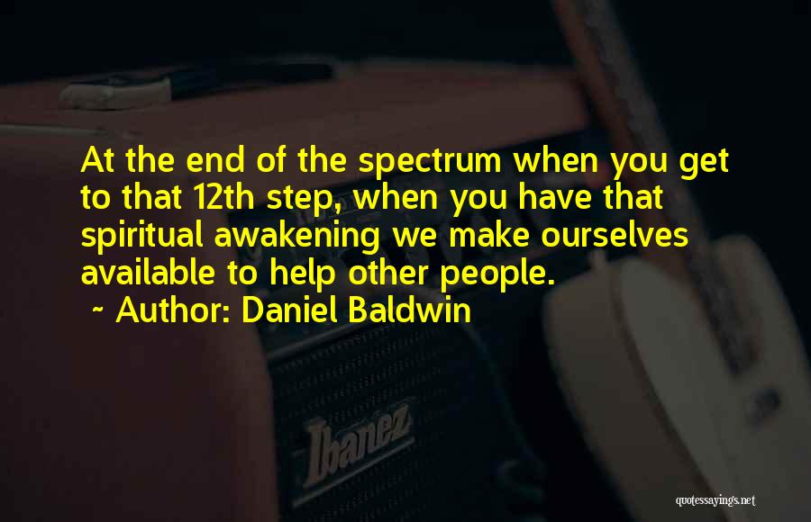 Daniel Baldwin Quotes: At The End Of The Spectrum When You Get To That 12th Step, When You Have That Spiritual Awakening We