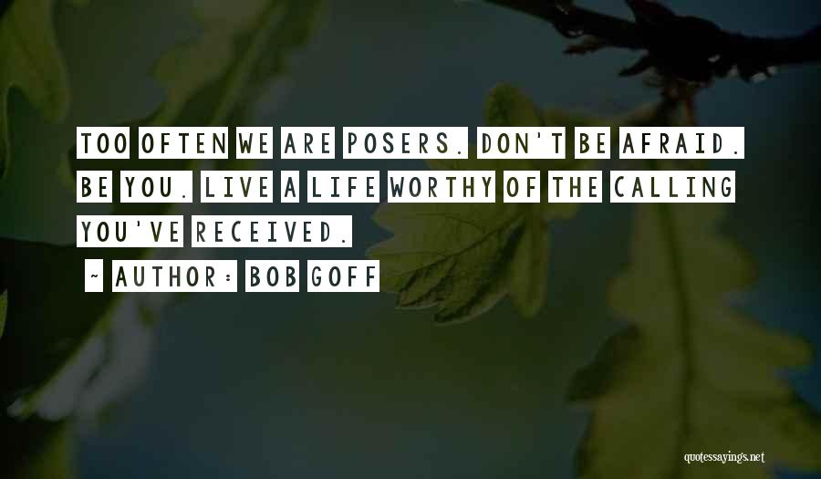 Bob Goff Quotes: Too Often We Are Posers. Don't Be Afraid. Be You. Live A Life Worthy Of The Calling You've Received.