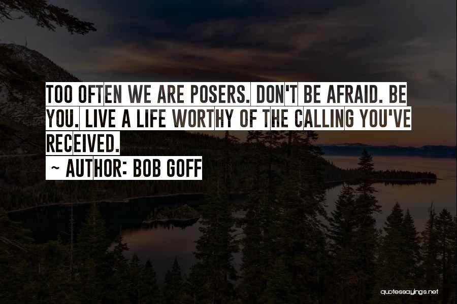 Bob Goff Quotes: Too Often We Are Posers. Don't Be Afraid. Be You. Live A Life Worthy Of The Calling You've Received.