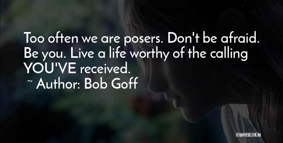 Bob Goff Quotes: Too Often We Are Posers. Don't Be Afraid. Be You. Live A Life Worthy Of The Calling You've Received.