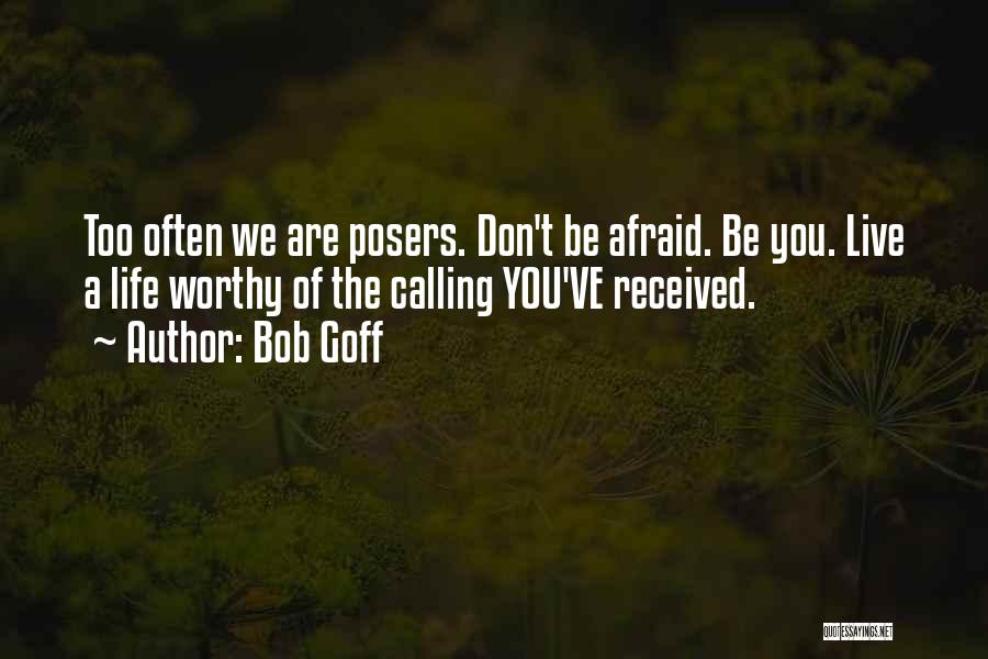 Bob Goff Quotes: Too Often We Are Posers. Don't Be Afraid. Be You. Live A Life Worthy Of The Calling You've Received.