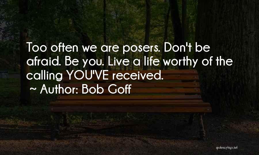Bob Goff Quotes: Too Often We Are Posers. Don't Be Afraid. Be You. Live A Life Worthy Of The Calling You've Received.