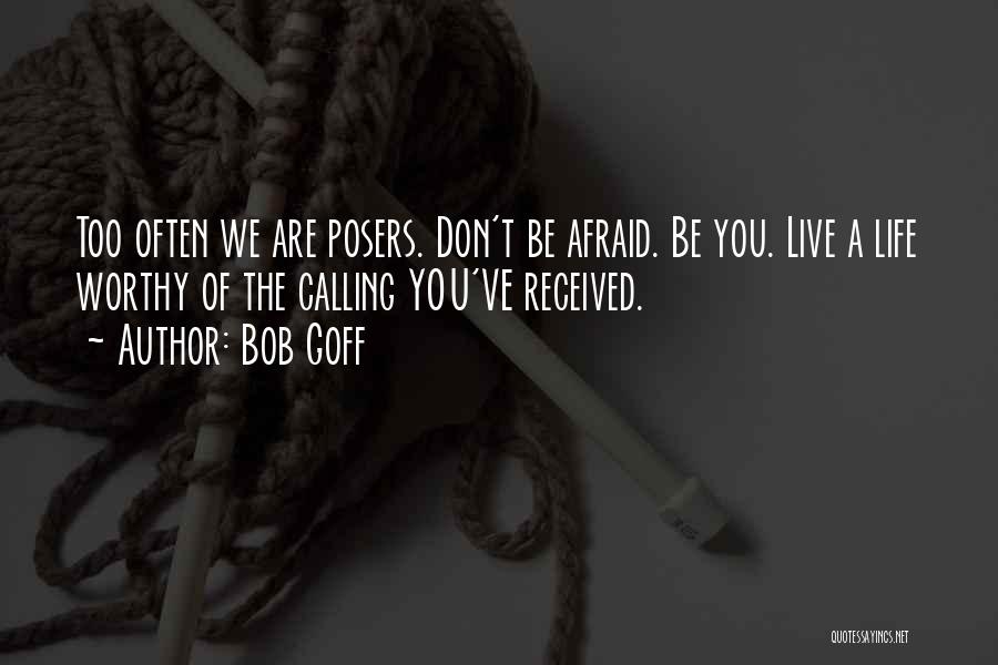 Bob Goff Quotes: Too Often We Are Posers. Don't Be Afraid. Be You. Live A Life Worthy Of The Calling You've Received.