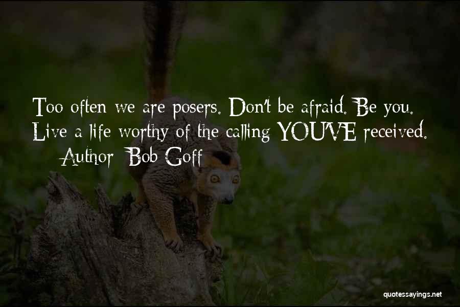Bob Goff Quotes: Too Often We Are Posers. Don't Be Afraid. Be You. Live A Life Worthy Of The Calling You've Received.