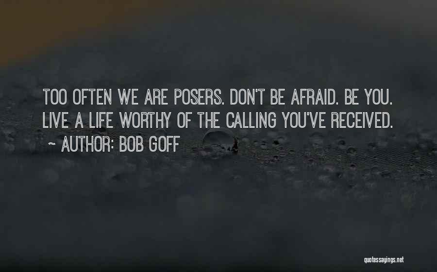 Bob Goff Quotes: Too Often We Are Posers. Don't Be Afraid. Be You. Live A Life Worthy Of The Calling You've Received.