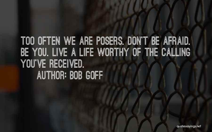 Bob Goff Quotes: Too Often We Are Posers. Don't Be Afraid. Be You. Live A Life Worthy Of The Calling You've Received.
