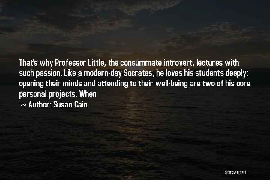 Susan Cain Quotes: That's Why Professor Little, The Consummate Introvert, Lectures With Such Passion. Like A Modern-day Socrates, He Loves His Students Deeply;