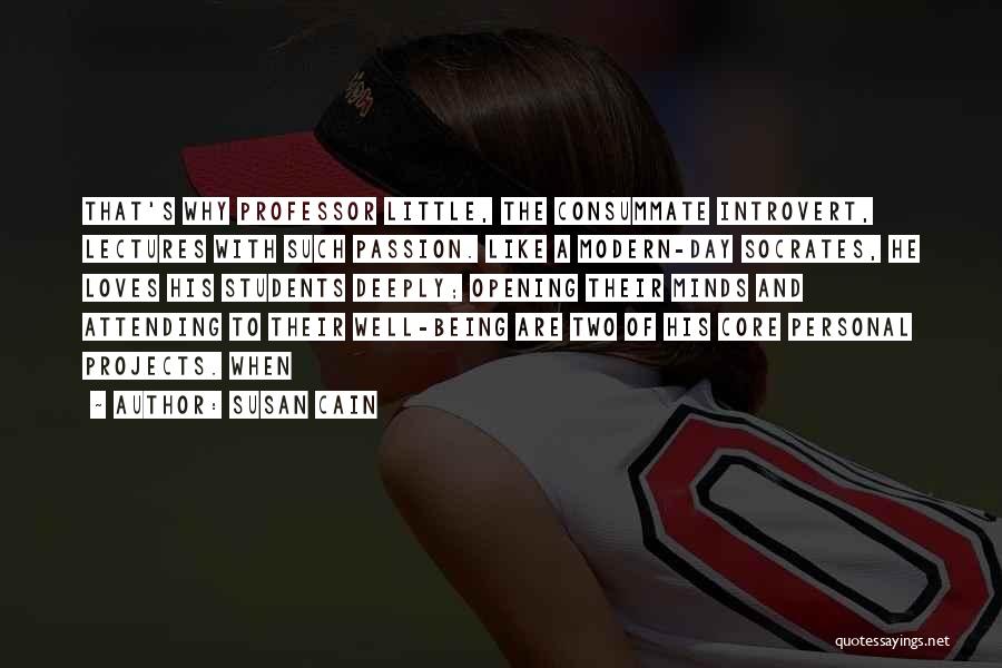 Susan Cain Quotes: That's Why Professor Little, The Consummate Introvert, Lectures With Such Passion. Like A Modern-day Socrates, He Loves His Students Deeply;