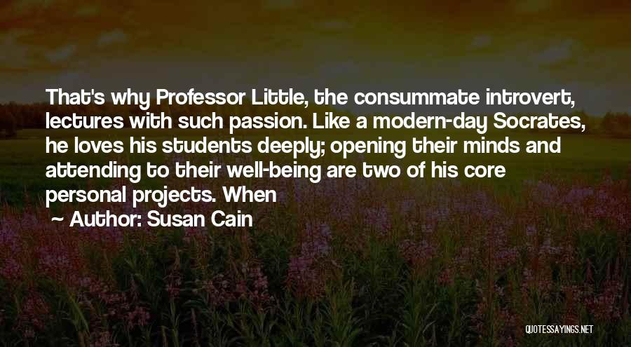 Susan Cain Quotes: That's Why Professor Little, The Consummate Introvert, Lectures With Such Passion. Like A Modern-day Socrates, He Loves His Students Deeply;