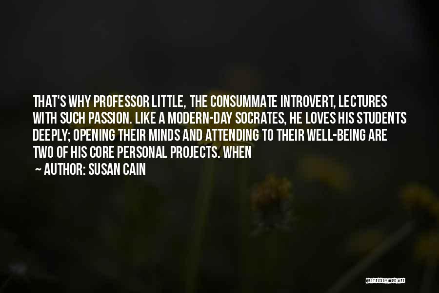 Susan Cain Quotes: That's Why Professor Little, The Consummate Introvert, Lectures With Such Passion. Like A Modern-day Socrates, He Loves His Students Deeply;