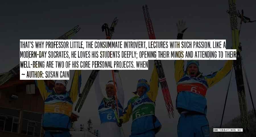 Susan Cain Quotes: That's Why Professor Little, The Consummate Introvert, Lectures With Such Passion. Like A Modern-day Socrates, He Loves His Students Deeply;