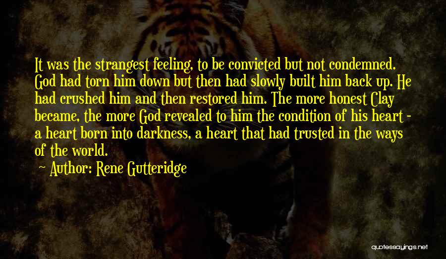 Rene Gutteridge Quotes: It Was The Strangest Feeling, To Be Convicted But Not Condemned. God Had Torn Him Down But Then Had Slowly