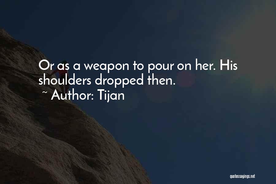 Tijan Quotes: Or As A Weapon To Pour On Her. His Shoulders Dropped Then.