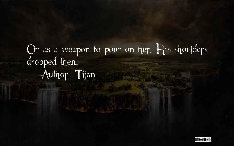 Tijan Quotes: Or As A Weapon To Pour On Her. His Shoulders Dropped Then.