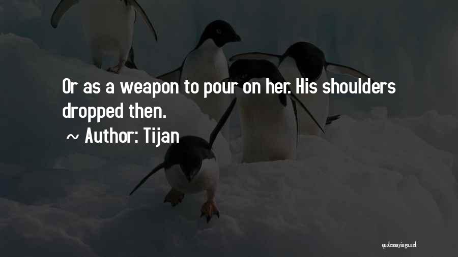 Tijan Quotes: Or As A Weapon To Pour On Her. His Shoulders Dropped Then.