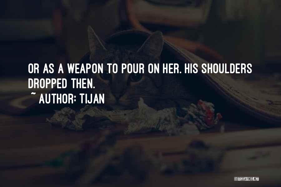 Tijan Quotes: Or As A Weapon To Pour On Her. His Shoulders Dropped Then.