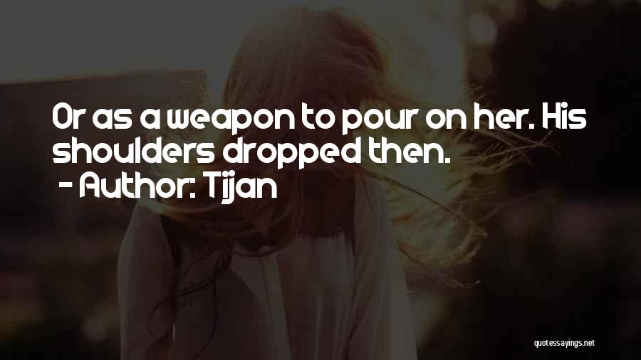 Tijan Quotes: Or As A Weapon To Pour On Her. His Shoulders Dropped Then.