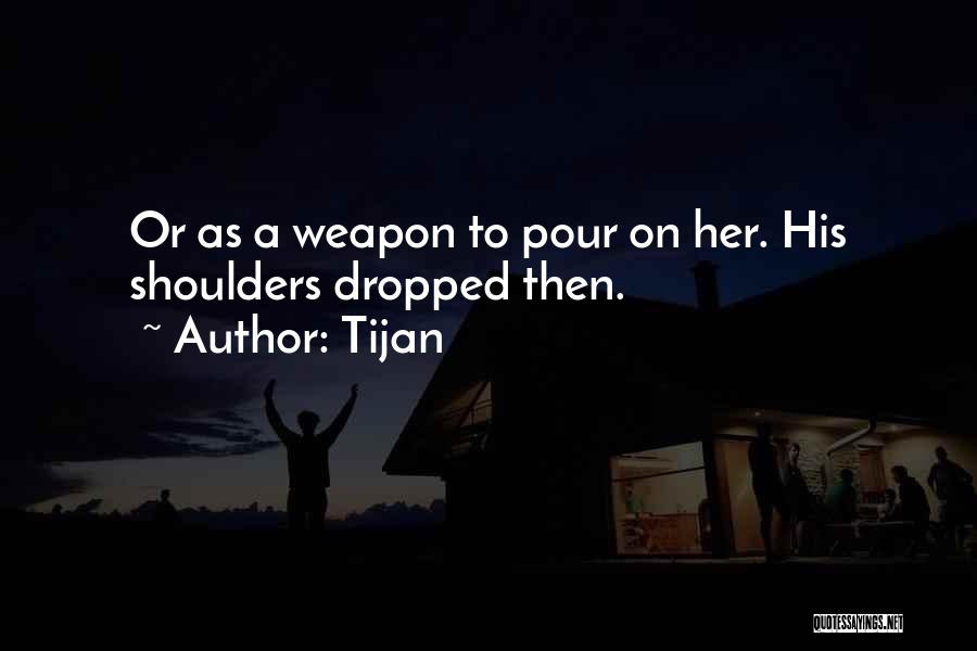 Tijan Quotes: Or As A Weapon To Pour On Her. His Shoulders Dropped Then.