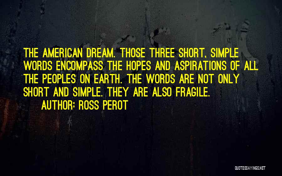 Ross Perot Quotes: The American Dream. Those Three Short, Simple Words Encompass The Hopes And Aspirations Of All The Peoples On Earth. The