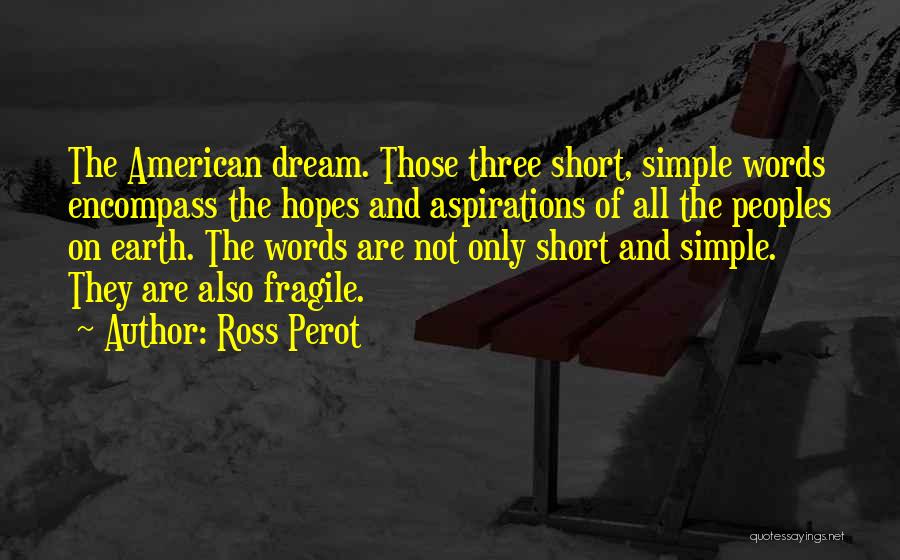 Ross Perot Quotes: The American Dream. Those Three Short, Simple Words Encompass The Hopes And Aspirations Of All The Peoples On Earth. The