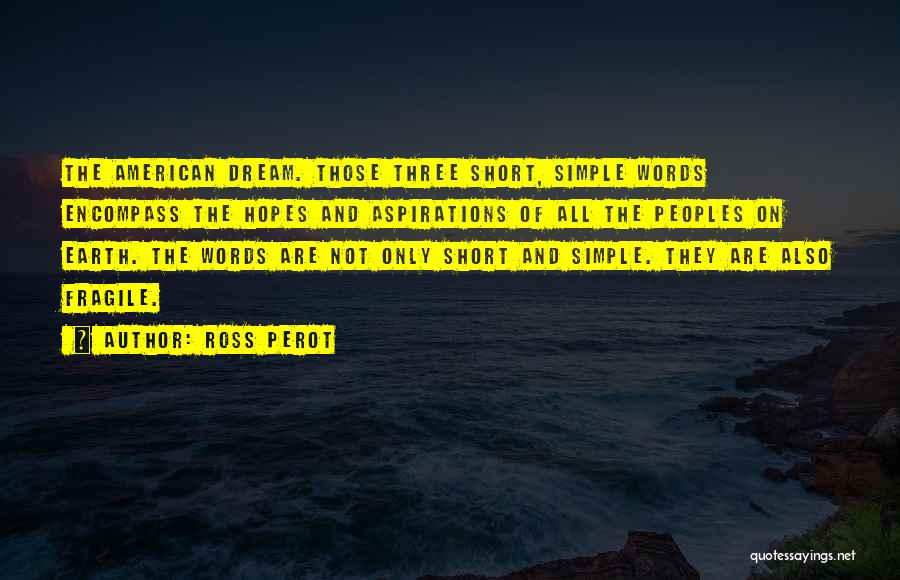 Ross Perot Quotes: The American Dream. Those Three Short, Simple Words Encompass The Hopes And Aspirations Of All The Peoples On Earth. The