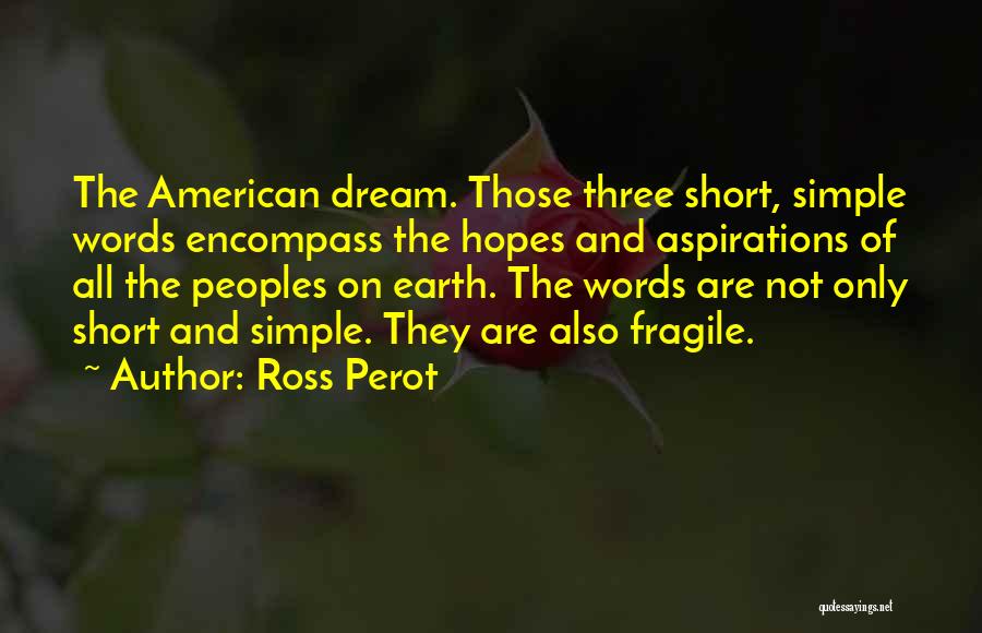 Ross Perot Quotes: The American Dream. Those Three Short, Simple Words Encompass The Hopes And Aspirations Of All The Peoples On Earth. The