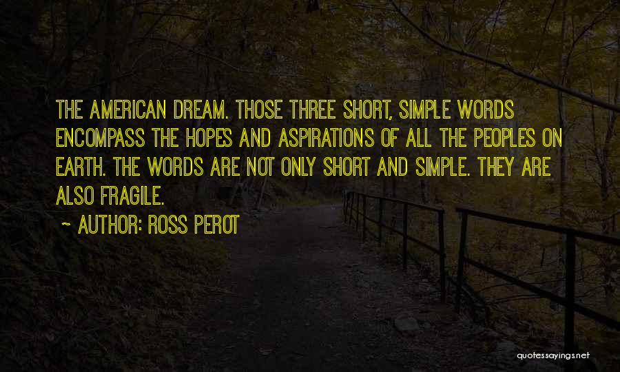 Ross Perot Quotes: The American Dream. Those Three Short, Simple Words Encompass The Hopes And Aspirations Of All The Peoples On Earth. The