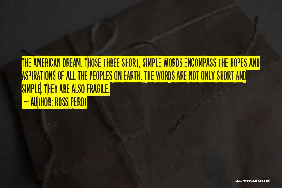 Ross Perot Quotes: The American Dream. Those Three Short, Simple Words Encompass The Hopes And Aspirations Of All The Peoples On Earth. The