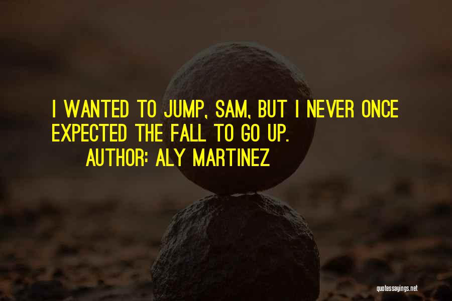 Aly Martinez Quotes: I Wanted To Jump, Sam, But I Never Once Expected The Fall To Go Up.