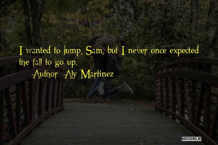 Aly Martinez Quotes: I Wanted To Jump, Sam, But I Never Once Expected The Fall To Go Up.