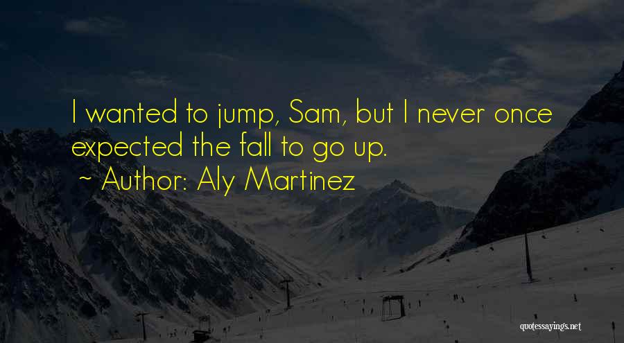 Aly Martinez Quotes: I Wanted To Jump, Sam, But I Never Once Expected The Fall To Go Up.