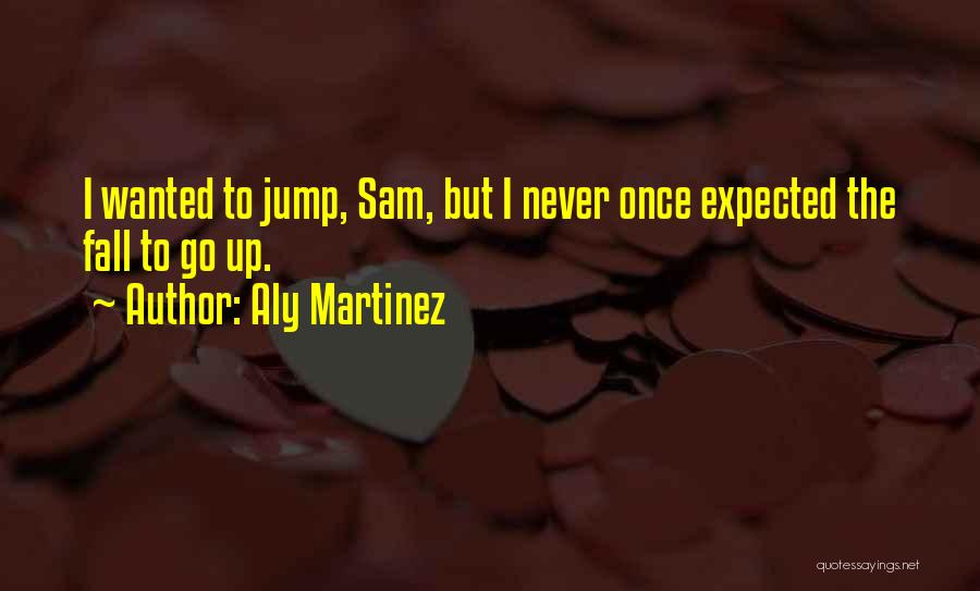 Aly Martinez Quotes: I Wanted To Jump, Sam, But I Never Once Expected The Fall To Go Up.