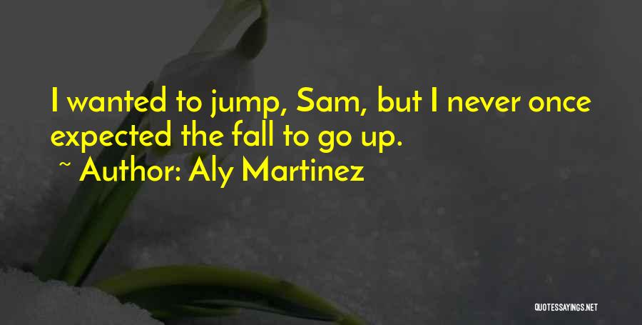 Aly Martinez Quotes: I Wanted To Jump, Sam, But I Never Once Expected The Fall To Go Up.
