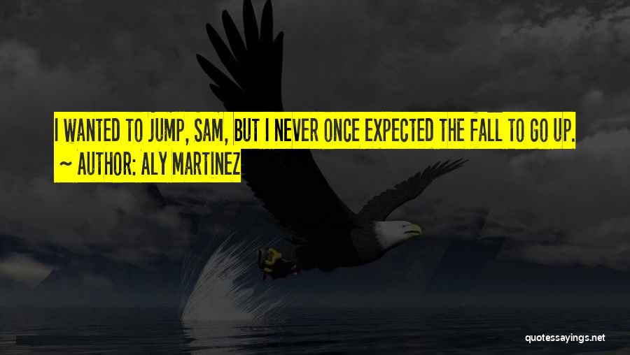 Aly Martinez Quotes: I Wanted To Jump, Sam, But I Never Once Expected The Fall To Go Up.