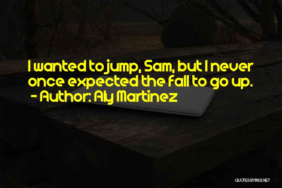 Aly Martinez Quotes: I Wanted To Jump, Sam, But I Never Once Expected The Fall To Go Up.