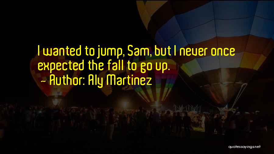 Aly Martinez Quotes: I Wanted To Jump, Sam, But I Never Once Expected The Fall To Go Up.