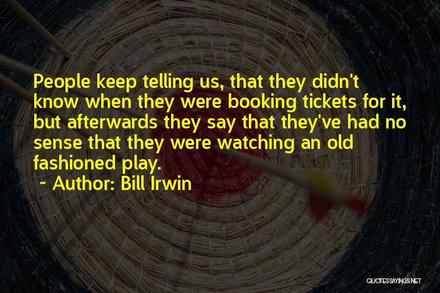 Bill Irwin Quotes: People Keep Telling Us, That They Didn't Know When They Were Booking Tickets For It, But Afterwards They Say That