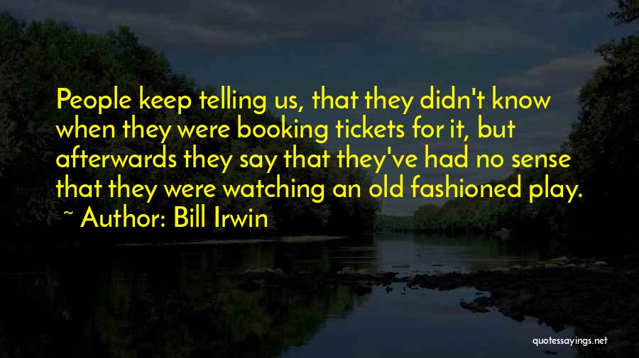 Bill Irwin Quotes: People Keep Telling Us, That They Didn't Know When They Were Booking Tickets For It, But Afterwards They Say That