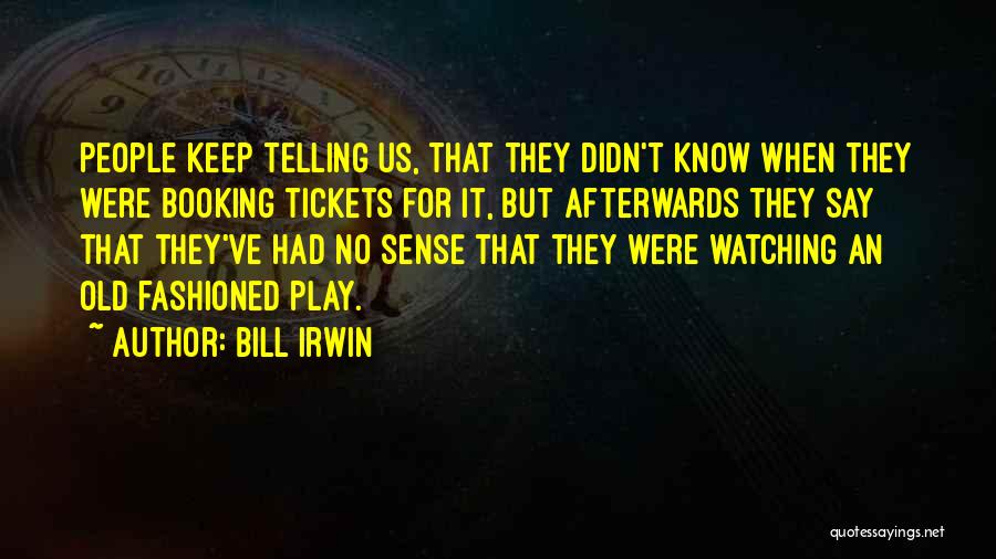 Bill Irwin Quotes: People Keep Telling Us, That They Didn't Know When They Were Booking Tickets For It, But Afterwards They Say That