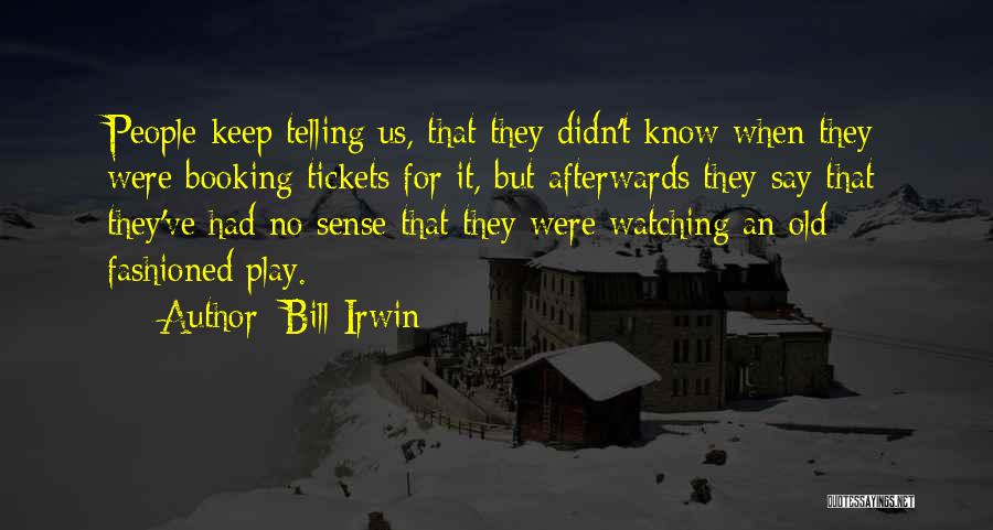 Bill Irwin Quotes: People Keep Telling Us, That They Didn't Know When They Were Booking Tickets For It, But Afterwards They Say That