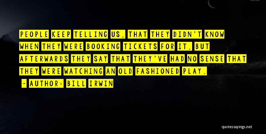 Bill Irwin Quotes: People Keep Telling Us, That They Didn't Know When They Were Booking Tickets For It, But Afterwards They Say That