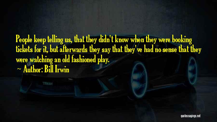 Bill Irwin Quotes: People Keep Telling Us, That They Didn't Know When They Were Booking Tickets For It, But Afterwards They Say That