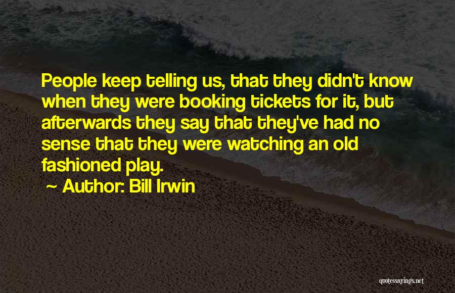 Bill Irwin Quotes: People Keep Telling Us, That They Didn't Know When They Were Booking Tickets For It, But Afterwards They Say That