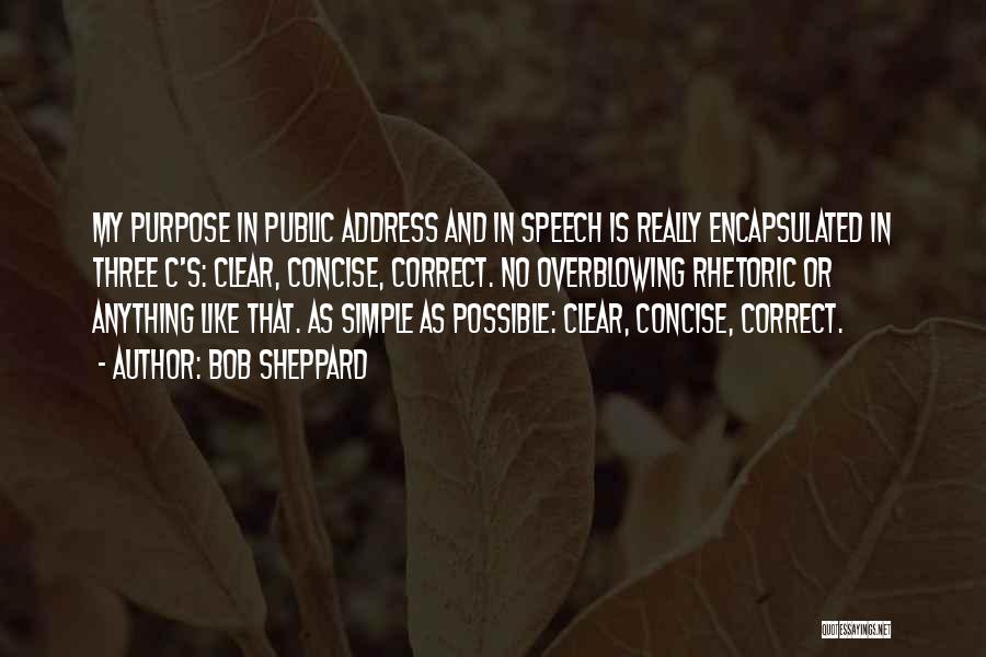 Bob Sheppard Quotes: My Purpose In Public Address And In Speech Is Really Encapsulated In Three C's: Clear, Concise, Correct. No Overblowing Rhetoric