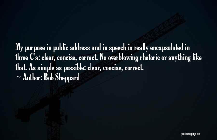 Bob Sheppard Quotes: My Purpose In Public Address And In Speech Is Really Encapsulated In Three C's: Clear, Concise, Correct. No Overblowing Rhetoric