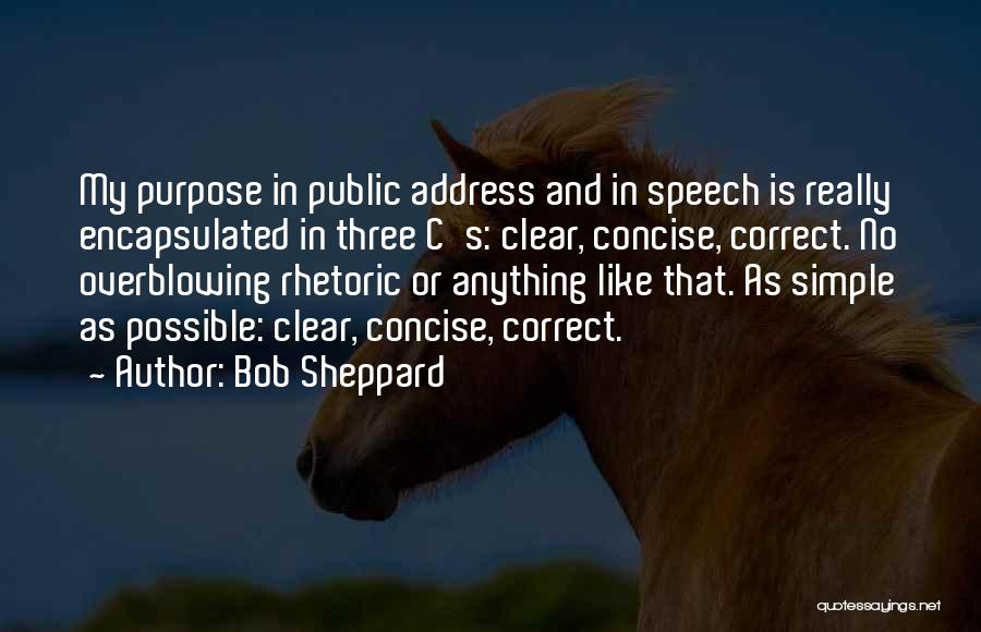 Bob Sheppard Quotes: My Purpose In Public Address And In Speech Is Really Encapsulated In Three C's: Clear, Concise, Correct. No Overblowing Rhetoric