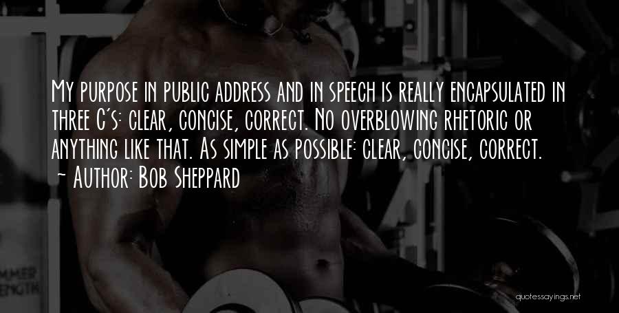 Bob Sheppard Quotes: My Purpose In Public Address And In Speech Is Really Encapsulated In Three C's: Clear, Concise, Correct. No Overblowing Rhetoric